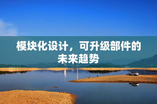 模块化设计，可升级部件的未来趋势