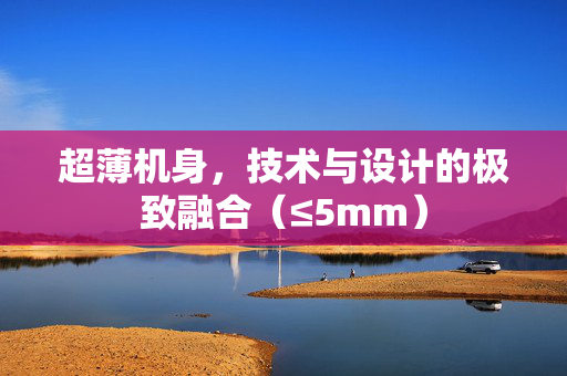 超薄机身，技术与设计的极致融合（≤5mm）