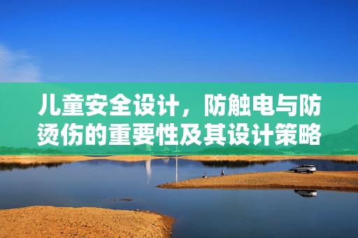 儿童安全设计，防触电与防烫伤的重要性及其设计策略