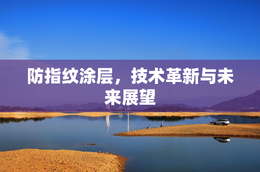 防指纹涂层，技术革新与未来展望