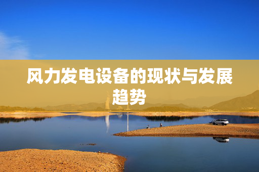 风力发电设备的现状与发展趋势