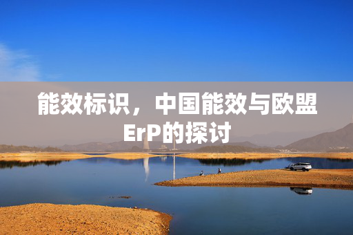 能效标识，中国能效与欧盟ErP的探讨