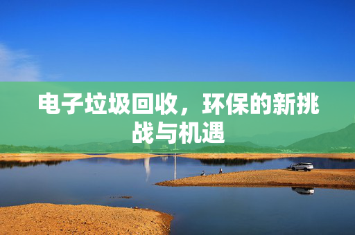 电子垃圾回收，环保的新挑战与机遇