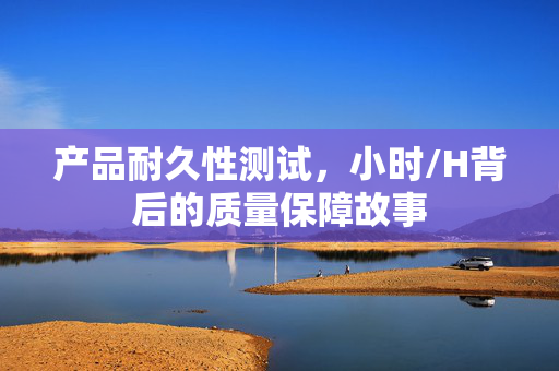 产品耐久性测试，小时/H背后的质量保障故事