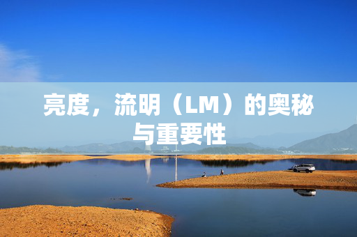 亮度，流明（LM）的奥秘与重要性