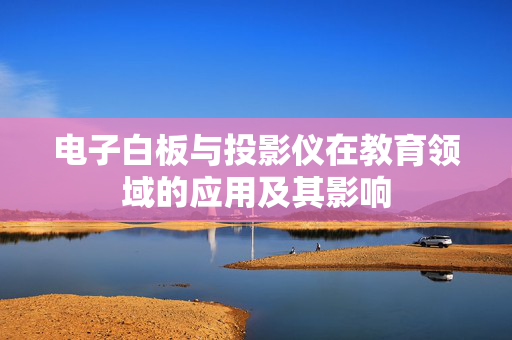 电子白板与投影仪在教育领域的应用及其影响