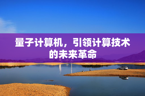 量子计算机，引领计算技术的未来革命