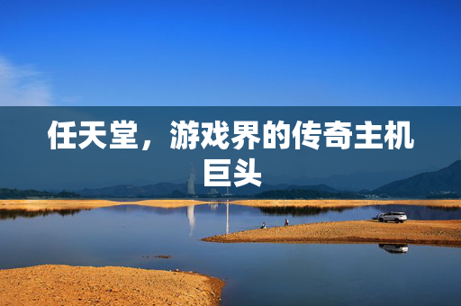 任天堂，游戏界的传奇主机巨头