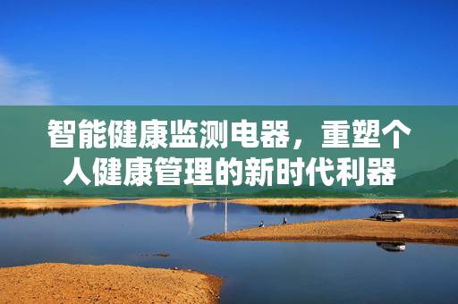 智能健康监测电器，重塑个人健康管理的新时代利器