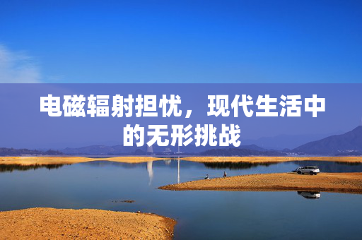 电磁辐射担忧，现代生活中的无形挑战