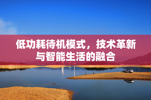 低功耗待机模式，技术革新与智能生活的融合