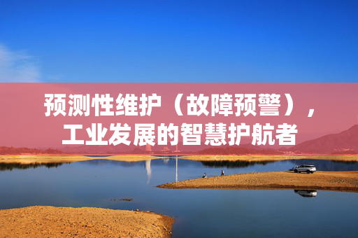 预测性维护（故障预警），工业发展的智慧护航者