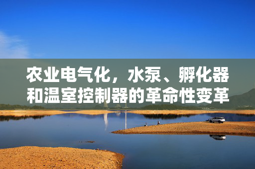 农业电气化，水泵、孵化器和温室控制器的革命性变革