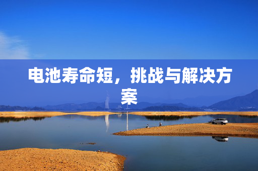 电池寿命短，挑战与解决方案
