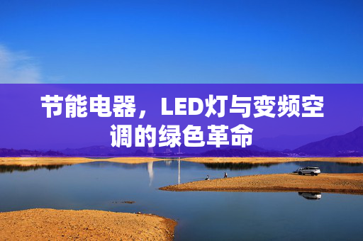 节能电器，LED灯与变频空调的绿色革命