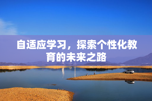 自适应学习，探索个性化教育的未来之路