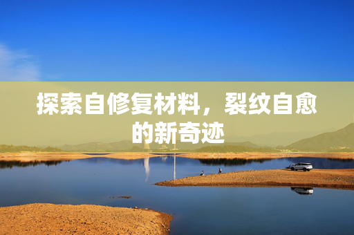 探索自修复材料，裂纹自愈的新奇迹