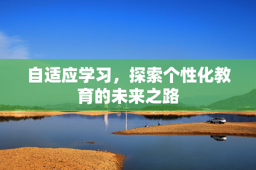 自适应学习，探索个性化教育的未来之路