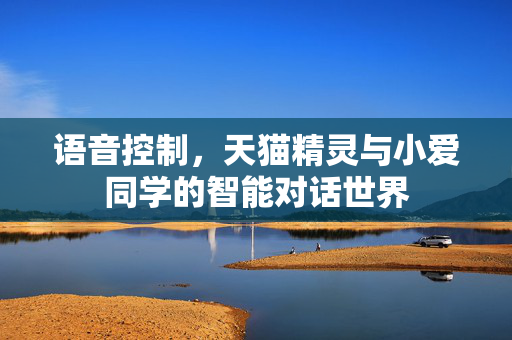 语音控制，天猫精灵与小爱同学的智能对话世界