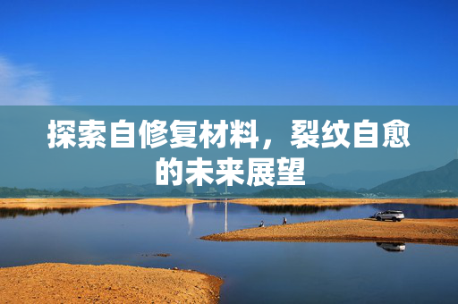 探索自修复材料，裂纹自愈的未来展望