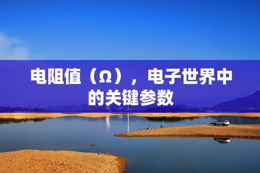 电阻值（Ω），电子世界中的关键参数