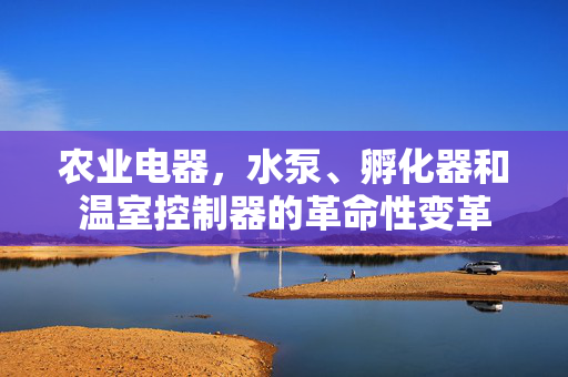 农业电器，水泵、孵化器和温室控制器的革命性变革
