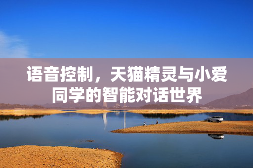 语音控制，天猫精灵与小爱同学的智能对话世界