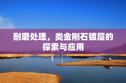 耐磨处理，类金刚石镀层的探索与应用