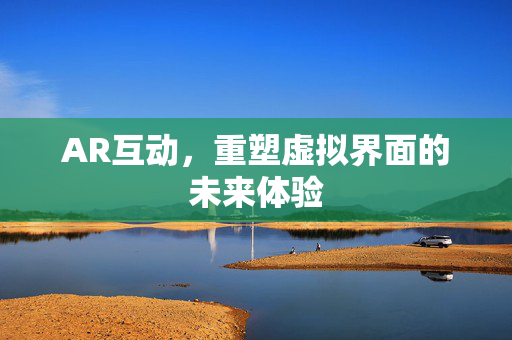 AR互动，重塑虚拟界面的未来体验