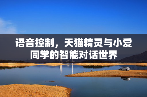 语音控制，天猫精灵与小爱同学的智能对话世界