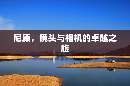 尼康，镜头与相机的卓越之旅