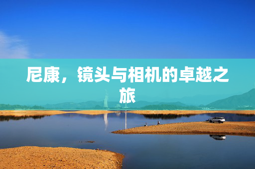 尼康，镜头与相机的卓越之旅