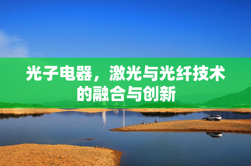 光子电器，激光与光纤技术的融合与创新