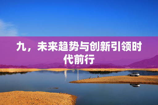 九，未来趋势与创新引领时代前行