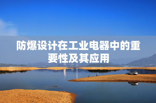 防爆设计在工业电器中的重要性及其应用