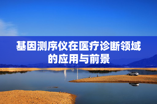 基因测序仪在医疗诊断领域的应用与前景