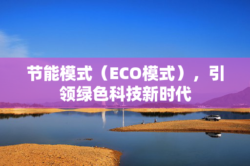 节能模式（ECO模式），引领绿色科技新时代