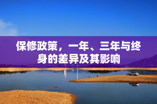 保修政策，一年、三年与终身的差异及其影响