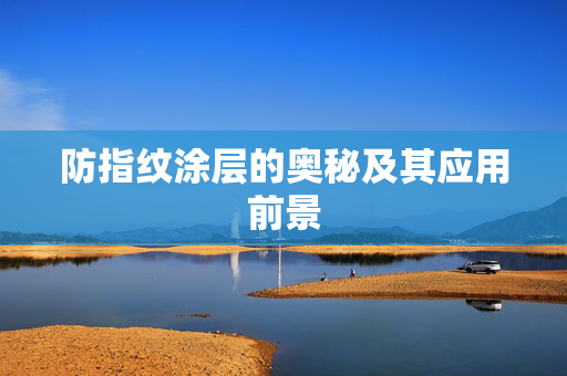 防指纹涂层的奥秘及其应用前景