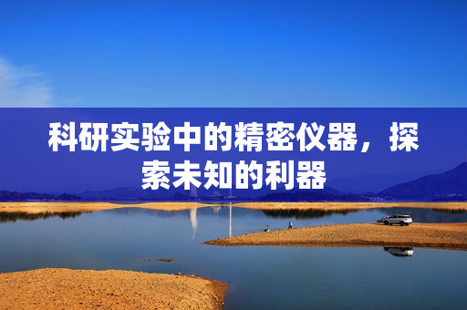 科研实验中的精密仪器，探索未知的利器
