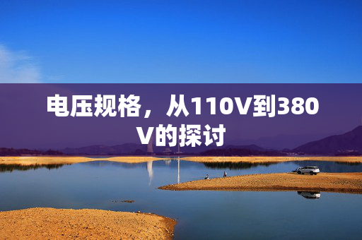 电压规格，从110V到380V的探讨