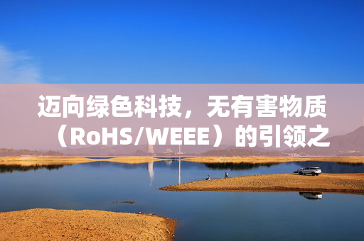 迈向绿色科技，无有害物质（RoHS/WEEE）的引领之路