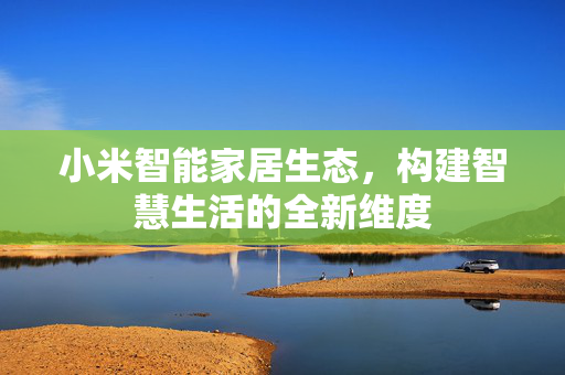 小米智能家居生态，构建智慧生活的全新维度