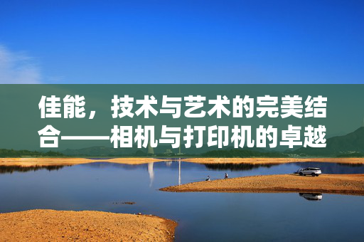 佳能，技术与艺术的完美结合——相机与打印机的卓越体验