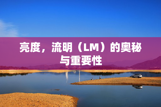 亮度，流明（LM）的奥秘与重要性