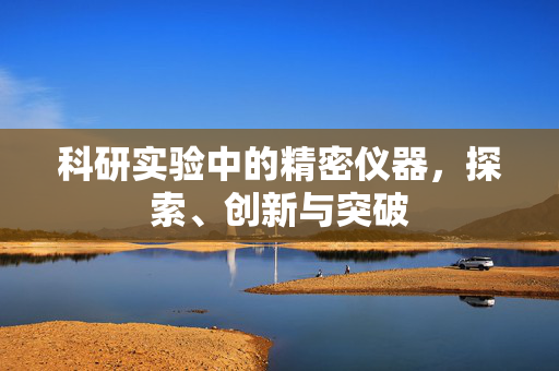 科研实验中的精密仪器，探索、创新与突破