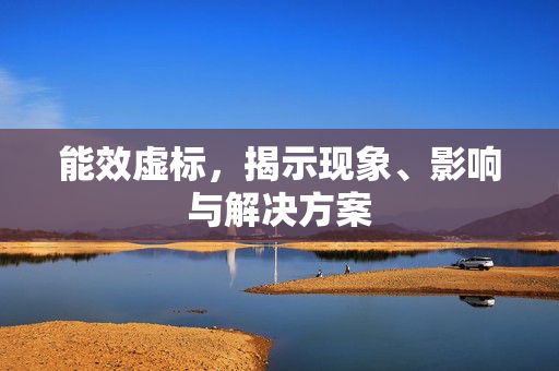 能效虚标，揭示现象、影响与解决方案