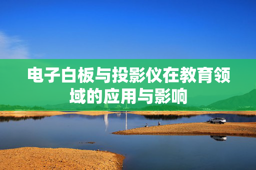 电子白板与投影仪在教育领域的应用与影响