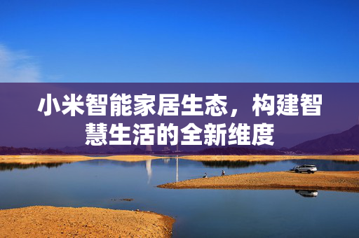 小米智能家居生态，构建智慧生活的全新维度