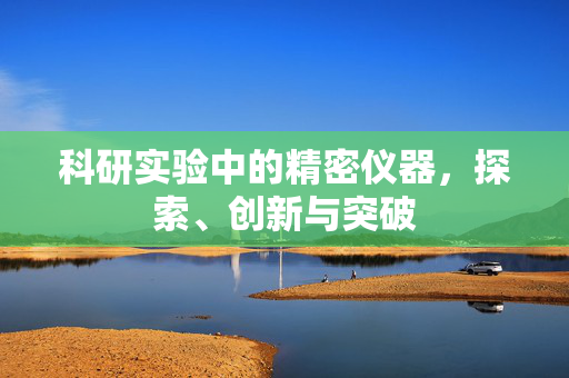 科研实验中的精密仪器，探索、创新与突破